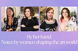 By her hand: How women in the arts are building their own seats at the table