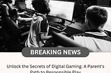 Unlock the Secrets of Digital Gaming: A Parent’s Path to Responsible Play