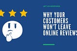 Why Your Customers Won’t Leave Online Reviews