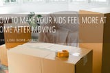How to Make Your Kids Feel More at Home After Moving | Dr. Lori Gore Green