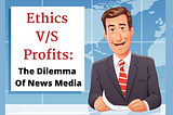 Ethics V/S Profits: The Dilemma Of News Media