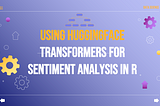 Using Hugging Face Transformers for Sentiment Analysis in R