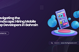 Navigating the Landscape: Hiring Mobile App Developers in Bahrain