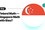 Finland Math, Singapore Math and Sisu