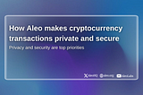 How Aleo Makes Cryptocurrency Transactions Private and Secure