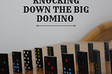 Knocking Down The Big Domino