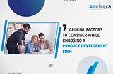 7 Crucial Factors to Consider While Choosing a Product Development Firm