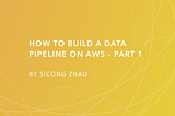 How to build a data pipeline on AWS — Part 1