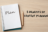 5 Benefits of Content Planning