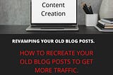 HOW TO REVAMP YOUR OLD BLOG POSTS TO GET MORE TRAFFIC.