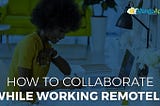 How To Collaborate While Working Remotely