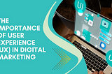 The Importance of User Experience (UX) in Digital Marketing