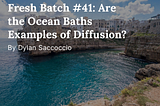 Fresh Batch #41: Are the Ocean Baths Examples of Diffusion?