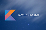 Kotlin Yaşam Serisi 6: Kotlin’de Sınıflar 🚀