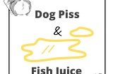Dog Piss & Fish Juice