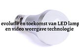 De evolutie en toekomst van LED lampen en video weergave technologie