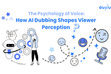 The Psychology of Voice: How AI Dubbing Shapes Viewer Perception