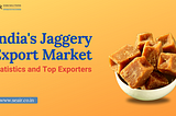 India’s Jaggery Export Market: Statistics and Top Exporters