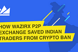 How WazirX P2P Exchange saved Indian traders from Crypto Ban.