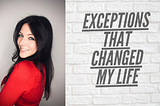 EXCEPTIONS THAT CHANGED MY LIFE …