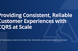 Providing Consistent, Reliable Customer Experiences with CQRS at Scale