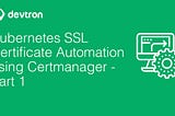 Kubernetes SSL Certificate Automation using Certmanager — Part 1