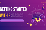 GETTING STARTED WITH R: BASICS