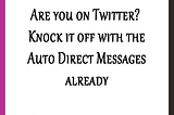 Are you on Twitter? Knock it off with the Auto Direct Messages already