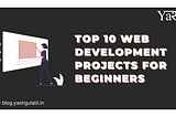 Top 10 Web Development Projects for Beginners