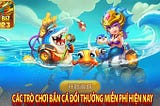 BẮN CÁ ĐỔI THƯỞNG — KHÁM PHÁ CHI TIẾT VỀ TỰA GAME ĐÌNH ĐÁM