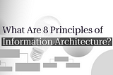 Learn 8 Principles of Information Architecture to Build A Better UX
