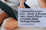 I Moved To A New City — Alone — 4 Months Ago…Here’s What I’ve Learned So Far About Making Friends