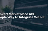 Flipkart Marketplace API: Simple Way to Integrate With It