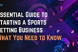 Essential Guide to Starting a Sports Betting Business: What You Need to Know