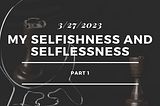 My Selfishness and Selflessness (P1)