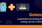 Golang — Automate Formatting and Linting via Pre-Commit