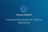 Amazon Bedrock: Unlocking the Potential of Generative AI Tools for Businesses