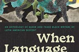 A photo of “When Language Broke Open” front cover. In blue text it reads “An anthology of queer and trans Black writers of Latin American Descent.” Edited by Alan Pelaez Lopez