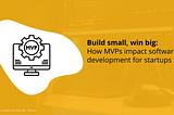 How MVPs impact software development for startups
