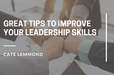 Great Tips To Improve Your Leadership Skills