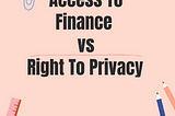 Access to Finance vs. Right to Privacy