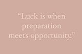 There is no such thing as luck, or is there?