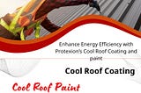 Enhance Your Building’s Efficiency with Protexion’s Cool Roof Coating and Paint
