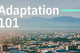 Adaptation 101 — a primer on our changing climate and how we must adapt