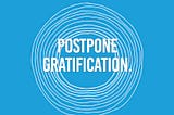 Postpone gratification