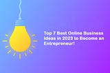 Top 7 Best Online Business Ideas in 2023!