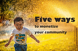 Five ways to monetize your community of professionals