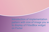 Introduction of implementation pattern with size of image you want to display of FittedBox widget on Flutter
