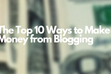 The Top 10 Ways to Make Money from Blogging