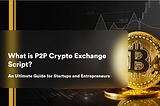 P2P Crypto Exchange Script — An Ultimate Guide for Startups & Entrepreneurs